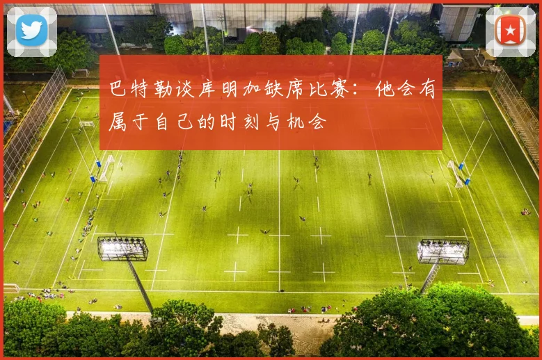 巴特勒谈库明加缺席比赛：他会有属于自己的时刻与机会