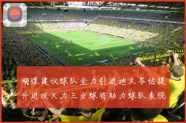 湖媒建议球队全力引进迪文岑佐提升进攻火力三分球将助力球队表现