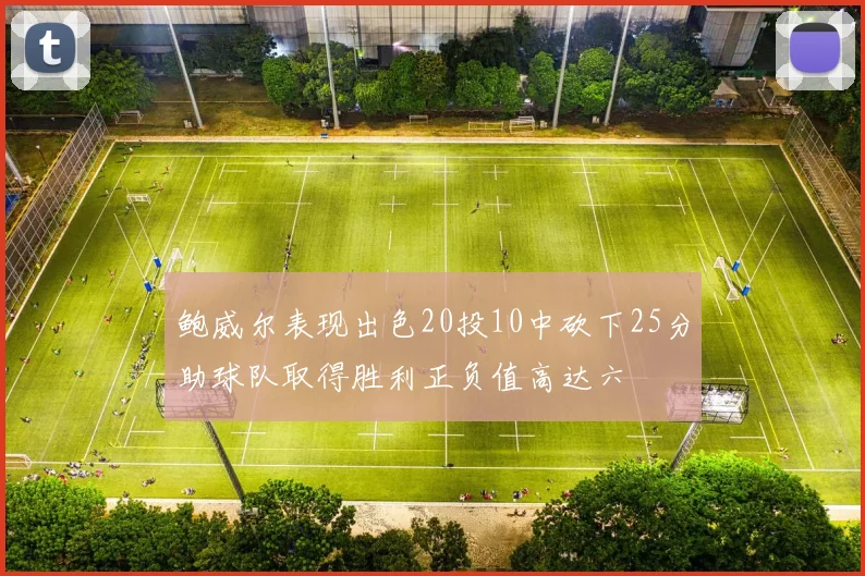 鲍威尔表现出色20投10中砍下25分助球队取得胜利正负值高达六