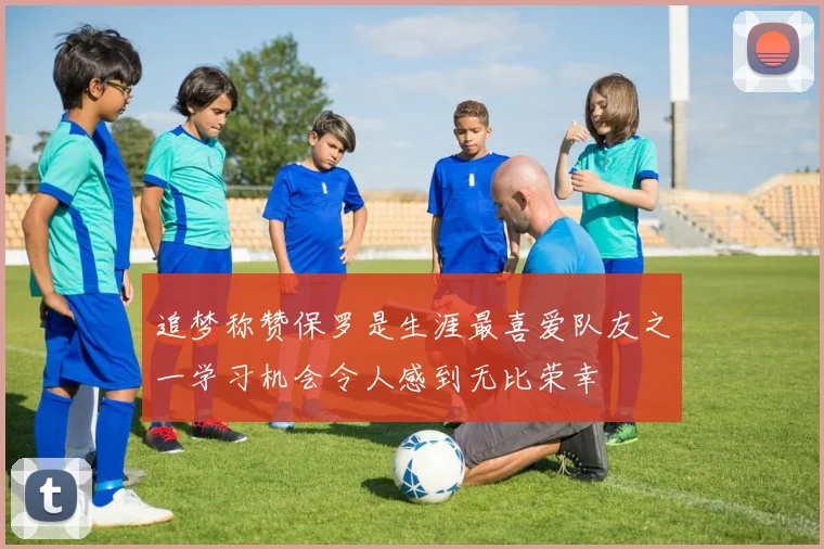 追梦称赞保罗是生涯最喜爱队友之一学习机会令人感到无比荣幸