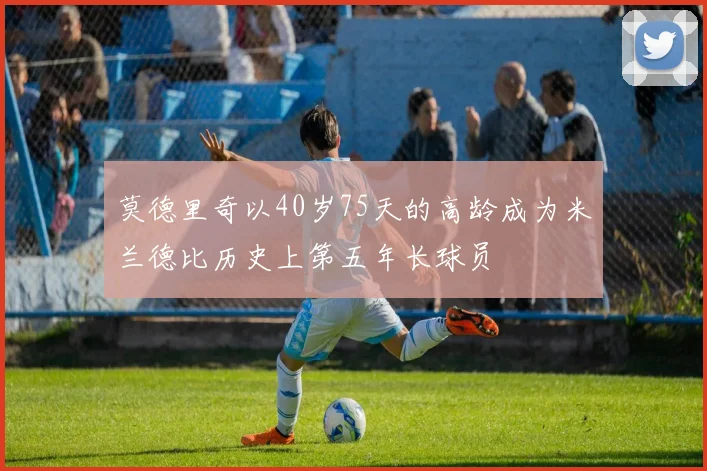 莫德里奇以40岁75天的高龄成为米兰德比历史上第五年长球员