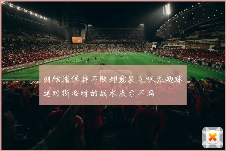 利物浦保持不败却愈发乏味无趣球迷对斯洛特的战术表示不满
