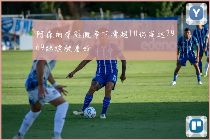 阿森纳夺冠概率下滑超10仍高达7969继续被看好