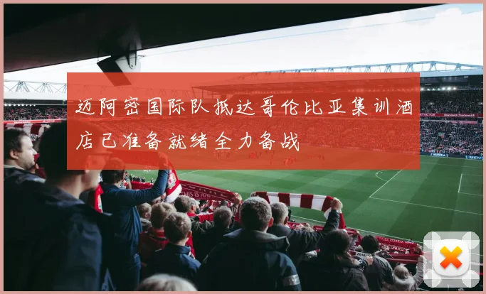 迈阿密国际队抵达哥伦比亚集训酒店已准备就绪全力备战