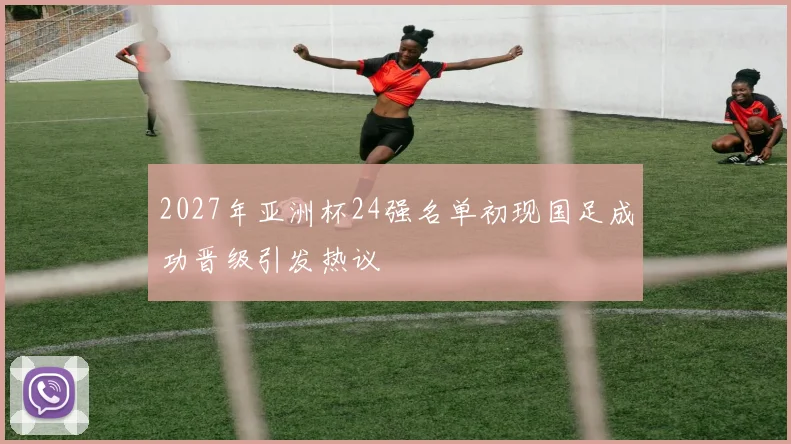2027年亚洲杯24强名单初现国足成功晋级引发热议