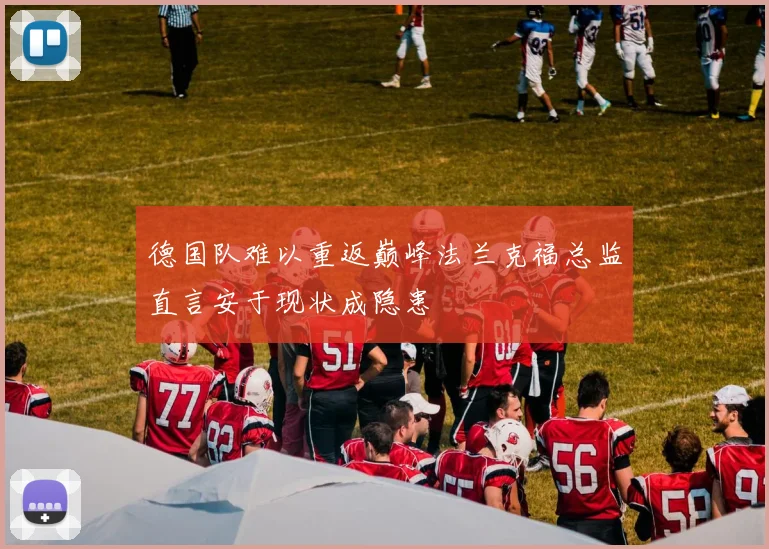 德国队难以重返巅峰法兰克福总监直言安于现状成隐患