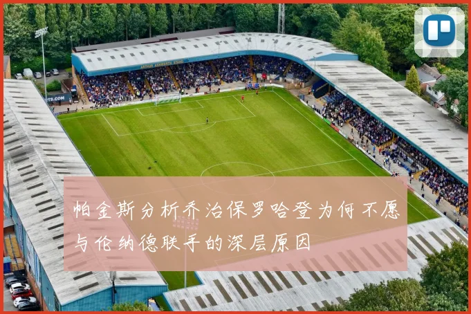 帕金斯分析乔治保罗哈登为何不愿与伦纳德联手的深层原因